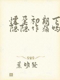 怀孕初期下腹部隐隐作痛吗