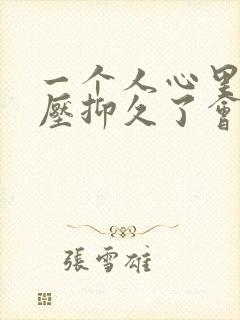 一个人心里事情压抑久了会怎么样