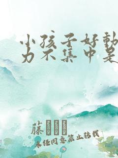 小孩子好动注意力不集中是怎么回事