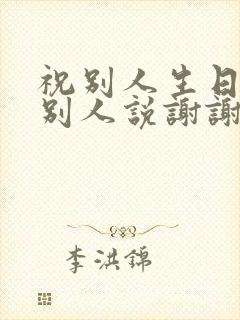 祝别人生日快乐别人说谢谢怎么回复他