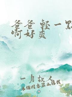 爸爸 轻一点 啊好爽