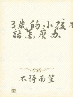 3岁的小孩不说话怎么办