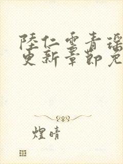 陆仁云青瑶超前更新章节免费阅读