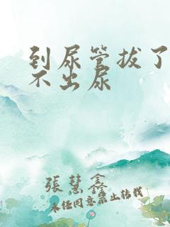 到尿管拔了后尿不出尿