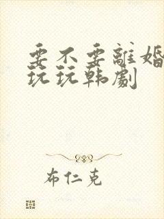 要不要离婚和我玩玩韩剧