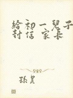 给初一儿子的一封信 家长