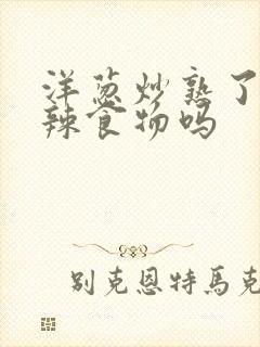 洋葱炒熟了算辛辣食物吗