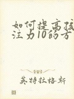 如何提高孩子专注力10的方法