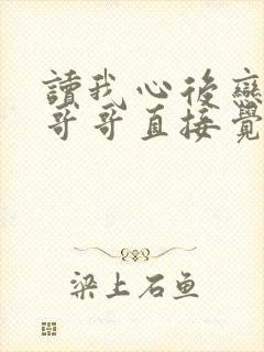 读我心后恋爱脑哥哥直接觉醒短剧