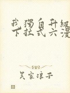 我独自升级漫画下拉式六漫画