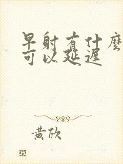 早射有什么药物可以延迟