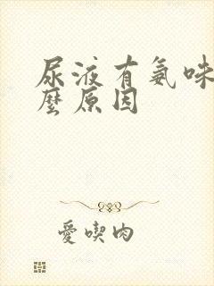 尿液有氨味是什么原因