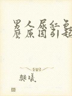 男人尿红色是什么原因引起的