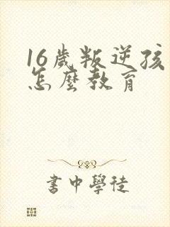 16岁叛逆孩子怎么教育