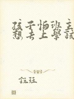 孩子怕班主任不想去上学该怎么办