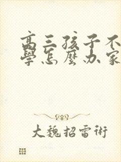 高三孩子不想上学怎么办家长怎么开导