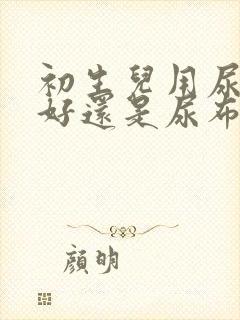 初生儿用尿不湿好还是尿布好