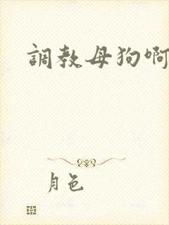 调教母狗啊啊啊