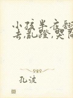 小孩半夜翻来覆去,乱蹬,哭闹