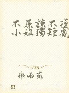 不原谅不复合苏小姐独短剧