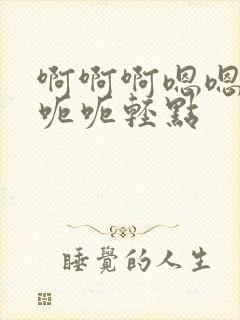 啊啊啊嗯嗯嗯呃呃呃轻点