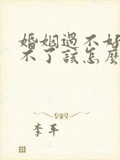 婚姻过不好又离不了该怎么办?