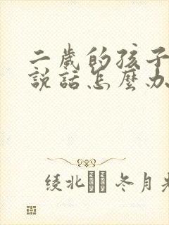 二岁的孩子还不说话怎么办