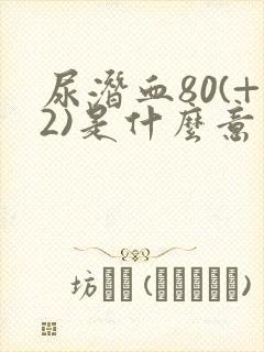 尿潜血80(+2)是什么意思