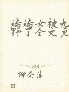 娇娇女被九叔宠野了全文免费阅读