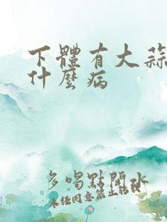 下体有大蒜味是什么病