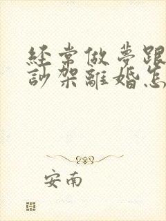 经常做梦跟老公吵架离婚怎么回事