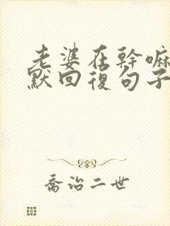 老婆在干嘛的幽默回复句子