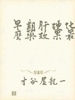 早期肝硬化吃什么药效果最好