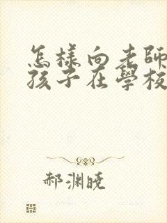 怎样向老师询问孩子在学校的情况