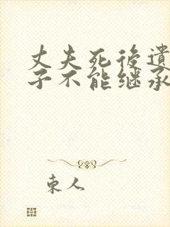 丈夫死后遗嘱妻子不能继承房产