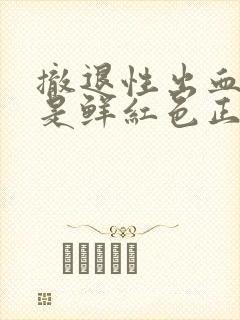 撤退性出血颜色是鲜红色正常吗