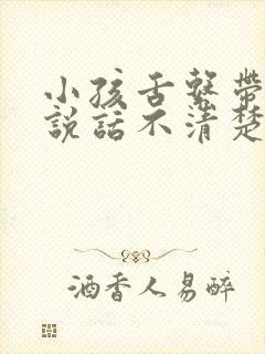 小孩舌系带正常说话不清楚