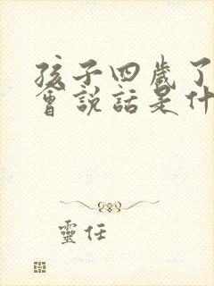 孩子四岁了还不会说话是什么原因