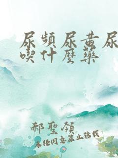 尿频尿黄尿不尽吃什么药