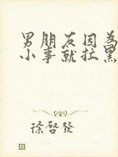 男朋友因为一点小事就拉黑我