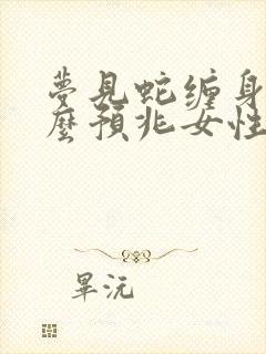 梦见蛇缠身是什么预兆女性周公解梦