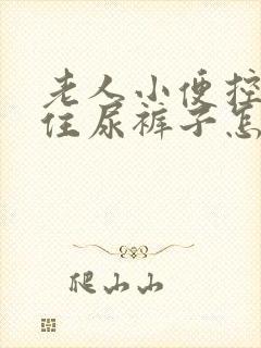 老人小便控制不住尿裤子怎么治疗