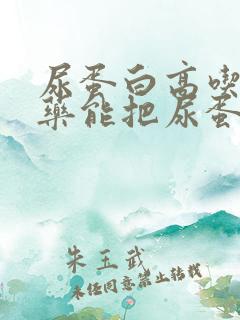 尿蛋白高吃什么药能把尿蛋白降下来