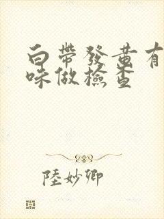 白带发黄有腥臭味做检查