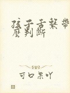 孩子舌系带短怎么判断