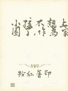 小孩不想上幼儿园了,作为家长怎么开导