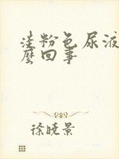 淡粉色尿液是怎么回事