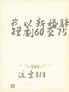 我以新婚辞旧情短剧60至75集