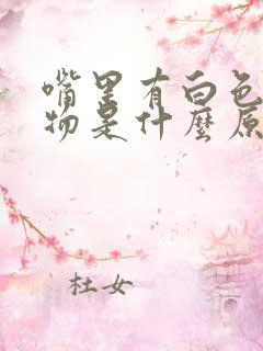 嘴里有白色粘稠物是什么原因