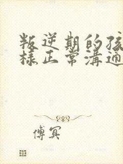 叛逆期的孩子怎样正常沟通